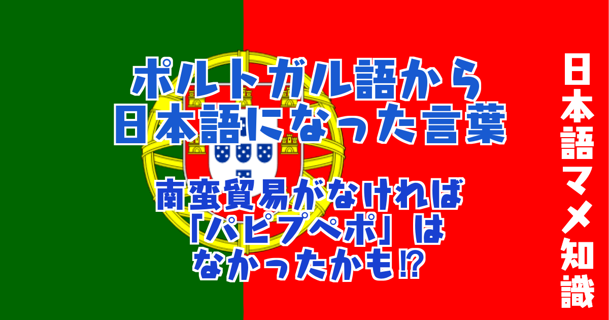 ポルトガル語から日本語になった言葉 日本語と似てる 日本語になった実はポルトガル語由来の意外な外来語