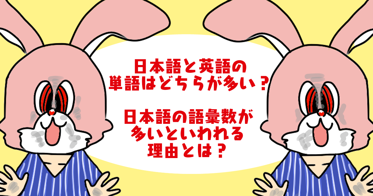 日本語と英語の単語はどちらが多い 日本語の言葉の数が多いといわれる理由とは 大人の語彙力目安と語彙数テスト